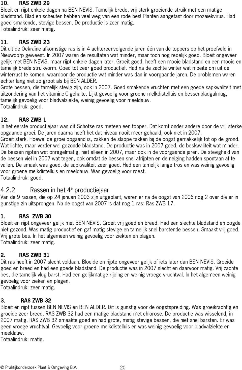 RAS ZWB 23 Dit uit de Oekraïne afkomstige ras is in 4 achtereenvolgende jaren één van de toppers op het proefveld in Nieuwdorp geweest. In waren de resultaten wat minder, maar toch nog redelijk goed.