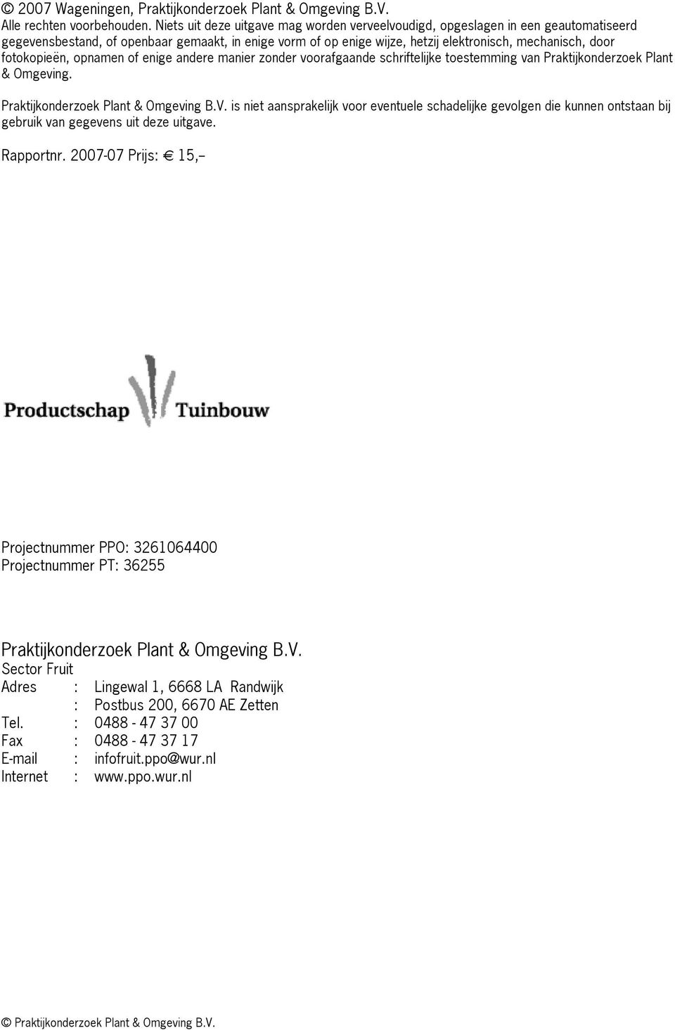 fotokopieën, opnamen of enige andere manier zonder voorafgaande schriftelijke toestemming van Praktijkonderzoek Plant & Omgeving. Praktijkonderzoek Plant & Omgeving B.V.