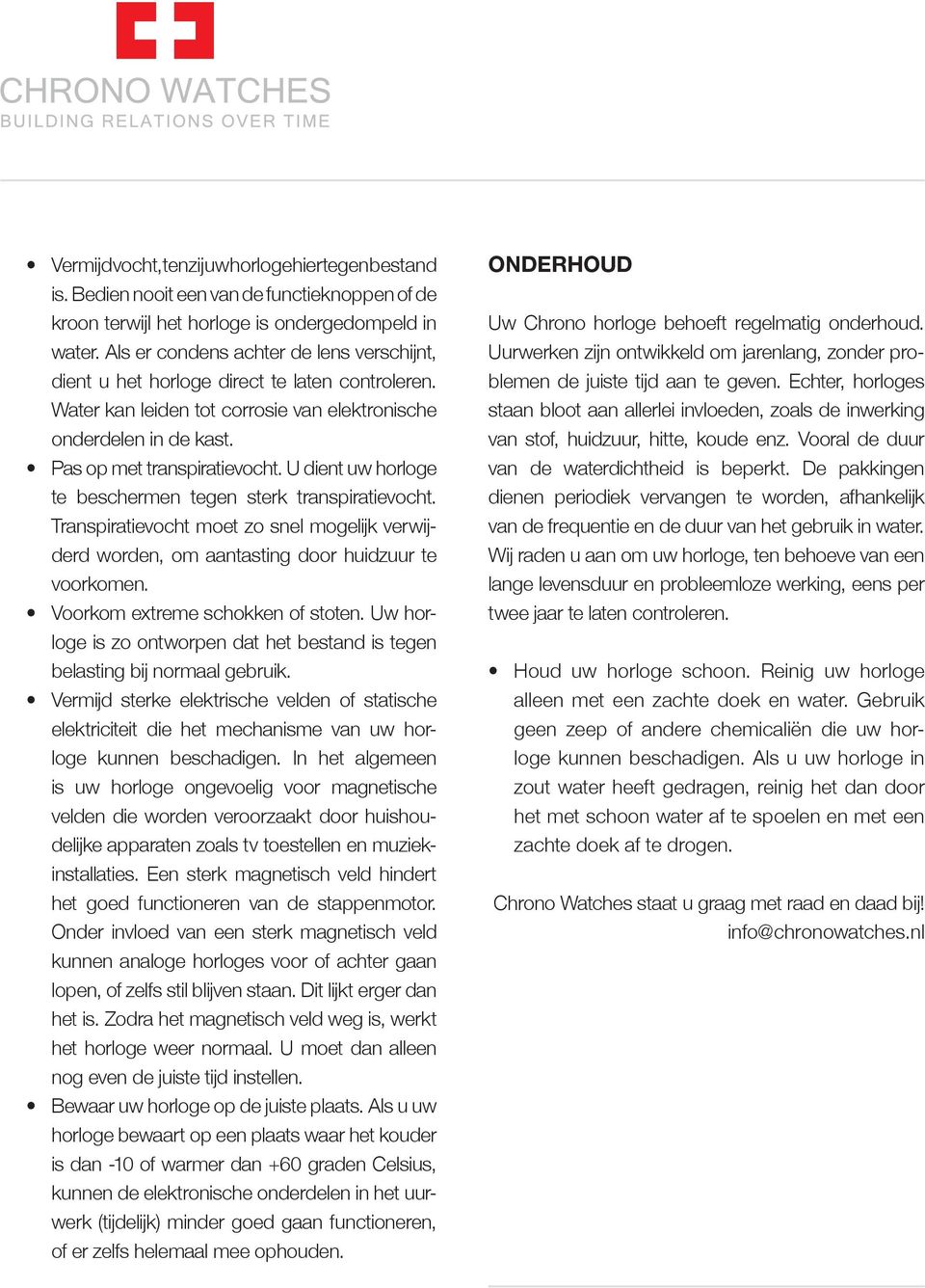 U dient uw horloge te beschermen tegen sterk transpiratievocht. Transpiratievocht moet zo snel mogelijk verwijderd worden, om aantasting door huidzuur te voorkomen. Voorkom extreme schokken of stoten.