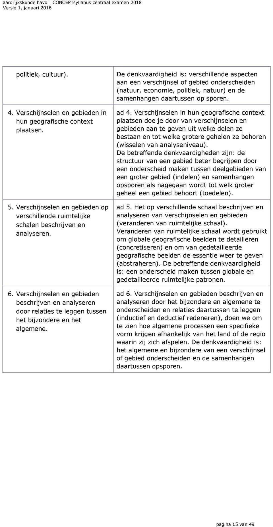 De denkvaardigheid is: verschillende aspecten aan een verschijnsel of gebied onderscheiden (natuur, economie, politiek, natuur) en de samenhangen daartussen op sporen. ad 4.