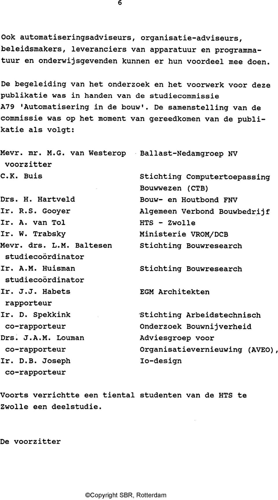 De samenstelling van de commissie was op het moment van gereedkomen van de publikatie als volgt: Mevr. mr. M.G. van Westerop voorzitter C.K. Buis Drs. H. Hartveld Ir. R.S. Gooyer Ir. A. van Tol Ir. W. Trabsky Mevr.