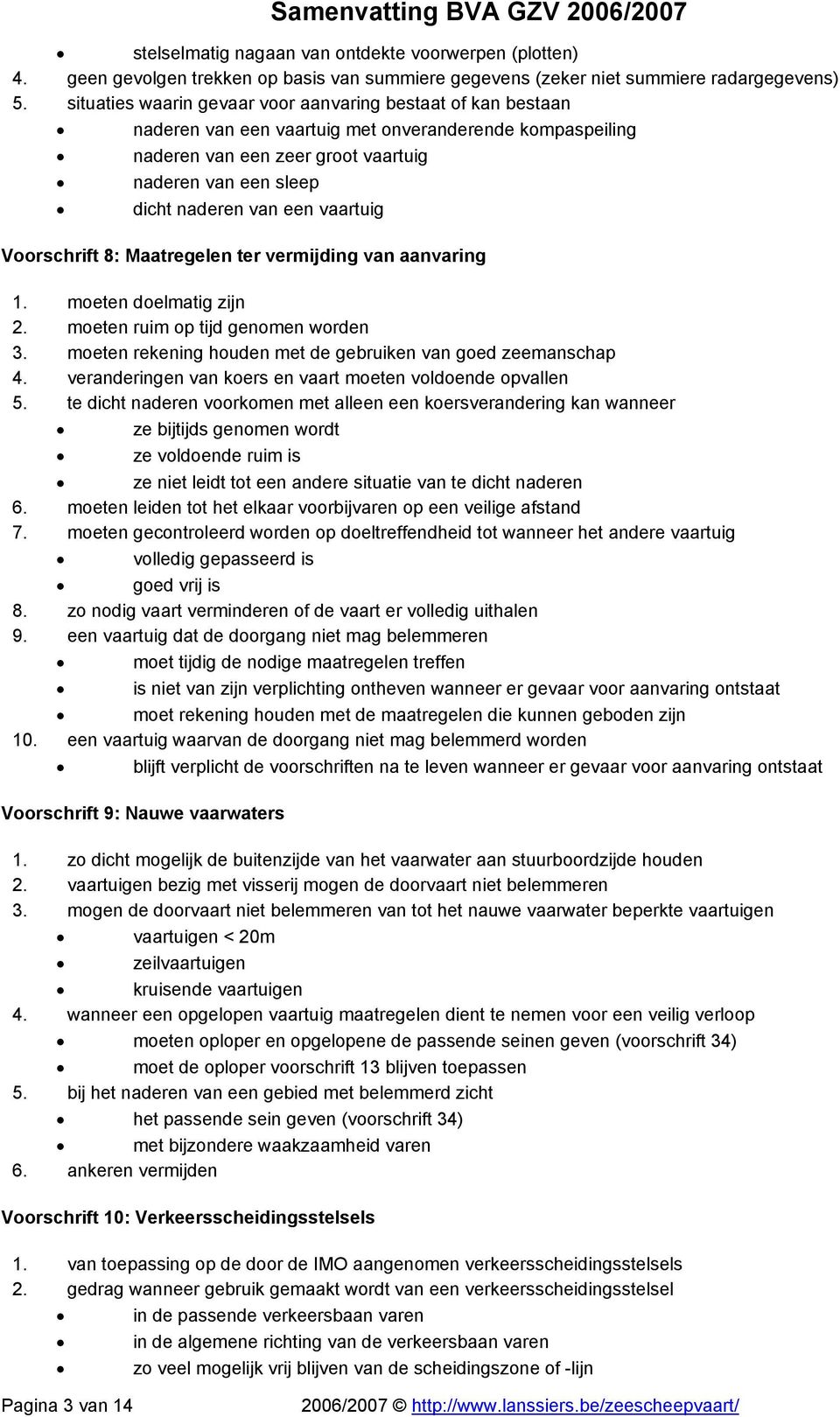 vaartuig Voorschrift 8: Maatregelen ter vermijding van aanvaring 1. moeten doelmatig zijn 2. moeten ruim op tijd genomen worden 3. moeten rekening houden met de gebruiken van goed zeemanschap 4.