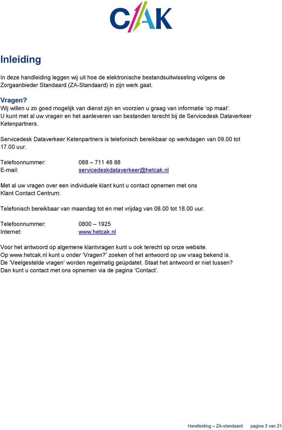 Servicedesk Dataverkeer Ketenpartners is telefonisch bereikbaar op werkdagen van 09.00 tot 17.00 uur. Telefoonnummer: 088 711 48 88 E-mail: servicedeskdataverkeer@hetcak.