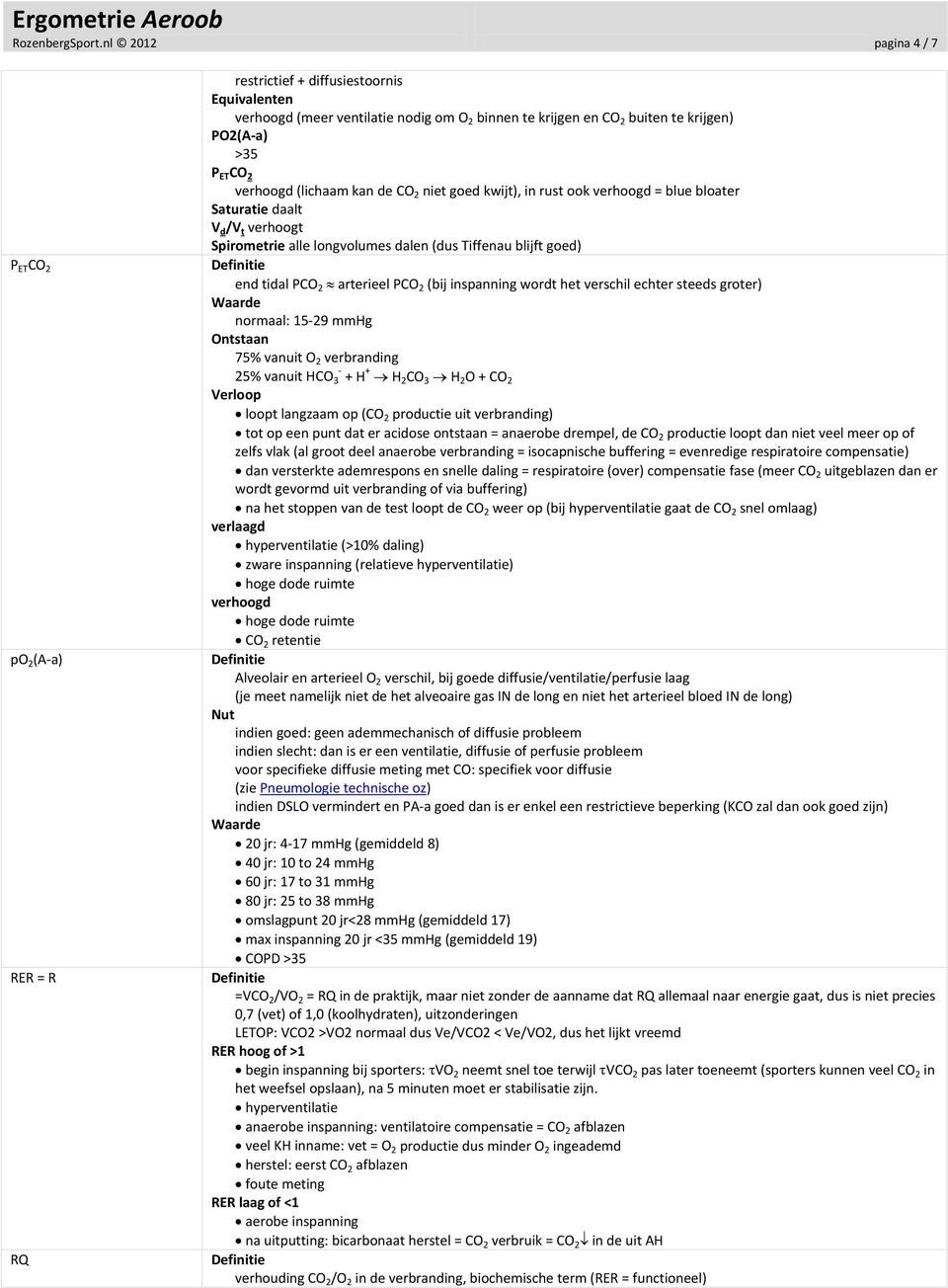 2 niet goed kwijt), in rust ook verhoogd = blue bloater Saturatie daalt V d /V t verhoogt Spirometrie alle longvolumes dalen (dus Tiffenau blijft goed) end tidal PCO 2 arterieel PCO 2 (bij inspanning