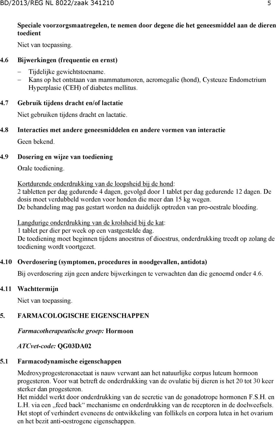 7 Gebruik tijdens dracht en/of lactatie Niet gebruiken tijdens dracht en lactatie. 4.8 Interacties met andere geneesmiddelen en andere vormen van interactie Geen bekend. 4.9 Dosering en wijze van toediening Orale toediening.