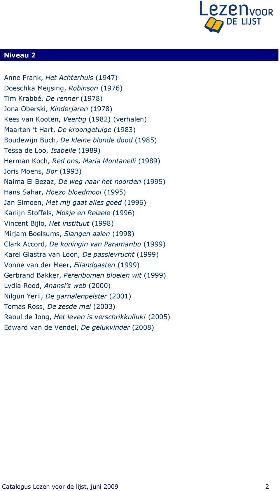 noorden (1995) Hans Sahar, Hoezo bloedmooi (1995) Jan Simoen, Met mij gaat alles goed (1996) Karlijn Stoffels, Mosje en Reizele (1996) Vincent Bijlo, Het instituut (1998) Mirjam Boelsums, Slangen