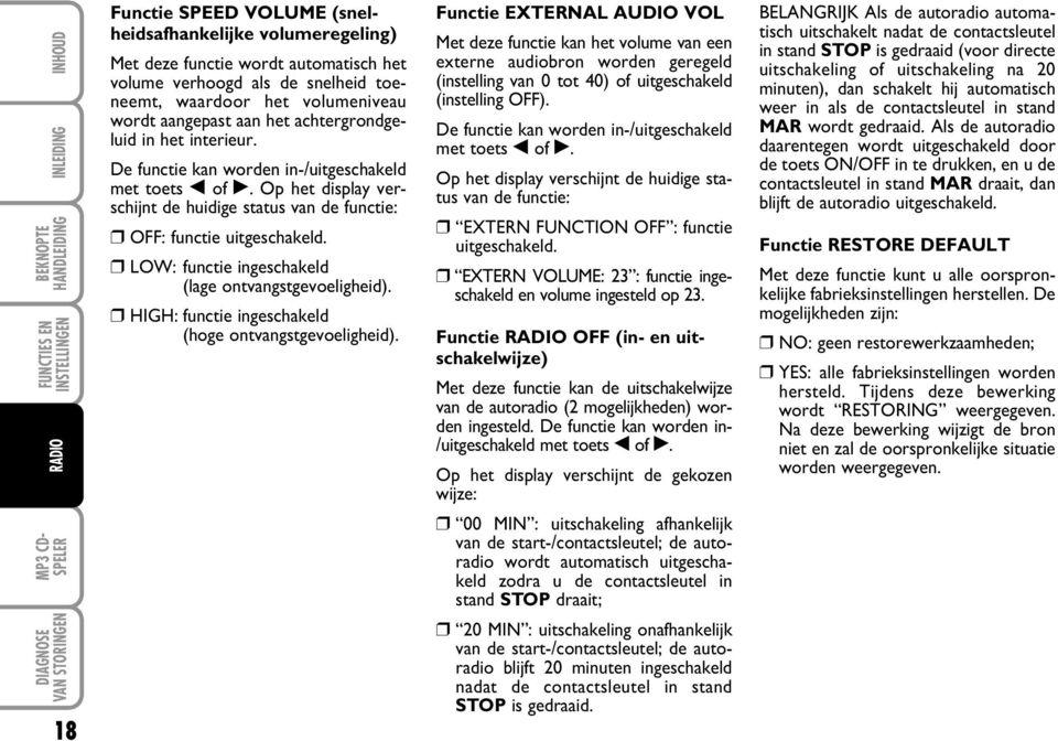 Op het display verschijnt de huidige status van de functie: OFF: functie uitgeschakeld. LOW: functie ingeschakeld (lage ontvangstgevoeligheid). HIGH: functie ingeschakeld (hoge ontvangstgevoeligheid).