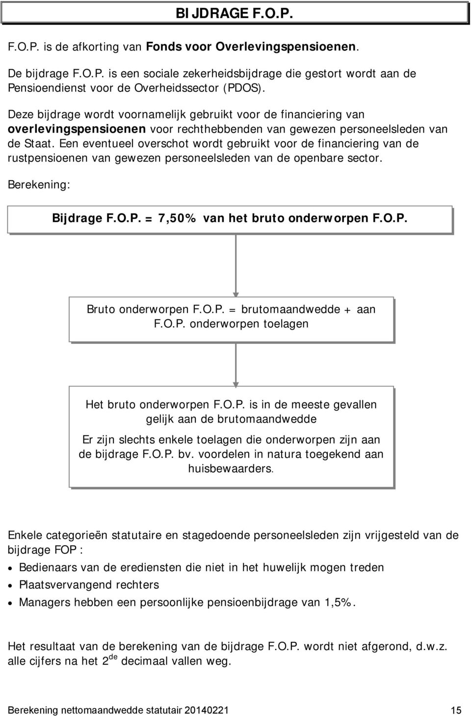 Een eventueel overschot wordt gebruikt voor de financiering van de rustpensioenen van gewezen personeelsleden van de openbare sector. Berekening: Bijdrage F.O.P. = 7,50% van het bruto onderworpen F.O.P. Bruto onderworpen F.