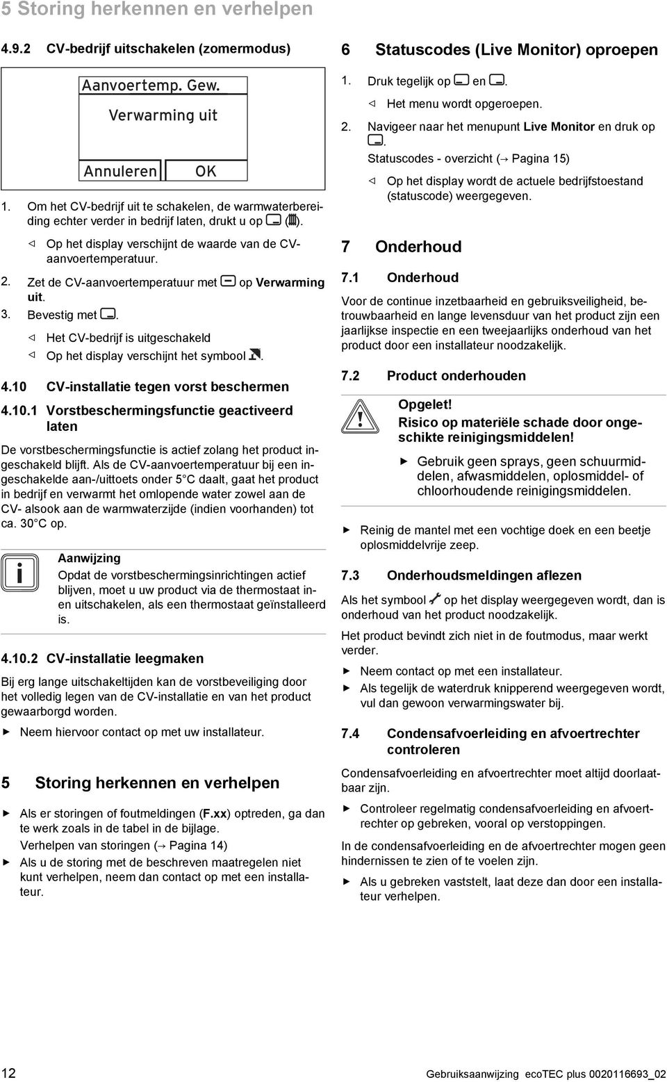 Zet de CV-aanvoertemperatuur met op Verwarming uit. 3. Bevestig met. Het CV-bedrijf is uitgeschakeld Op het display verschijnt het symbool. 4.10 