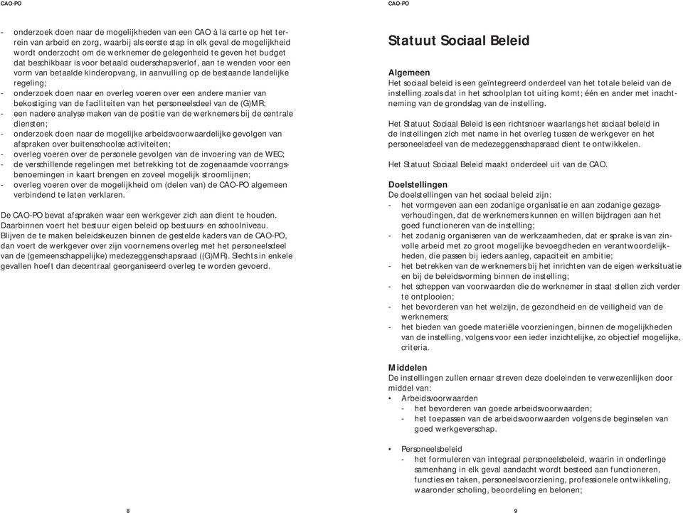 en overleg voeren over een andere manier van bekostiging van de faciliteiten van het personeelsdeel van de (G)MR; - een nadere analyse maken van de positie van de werknemers bij de centrale diensten;