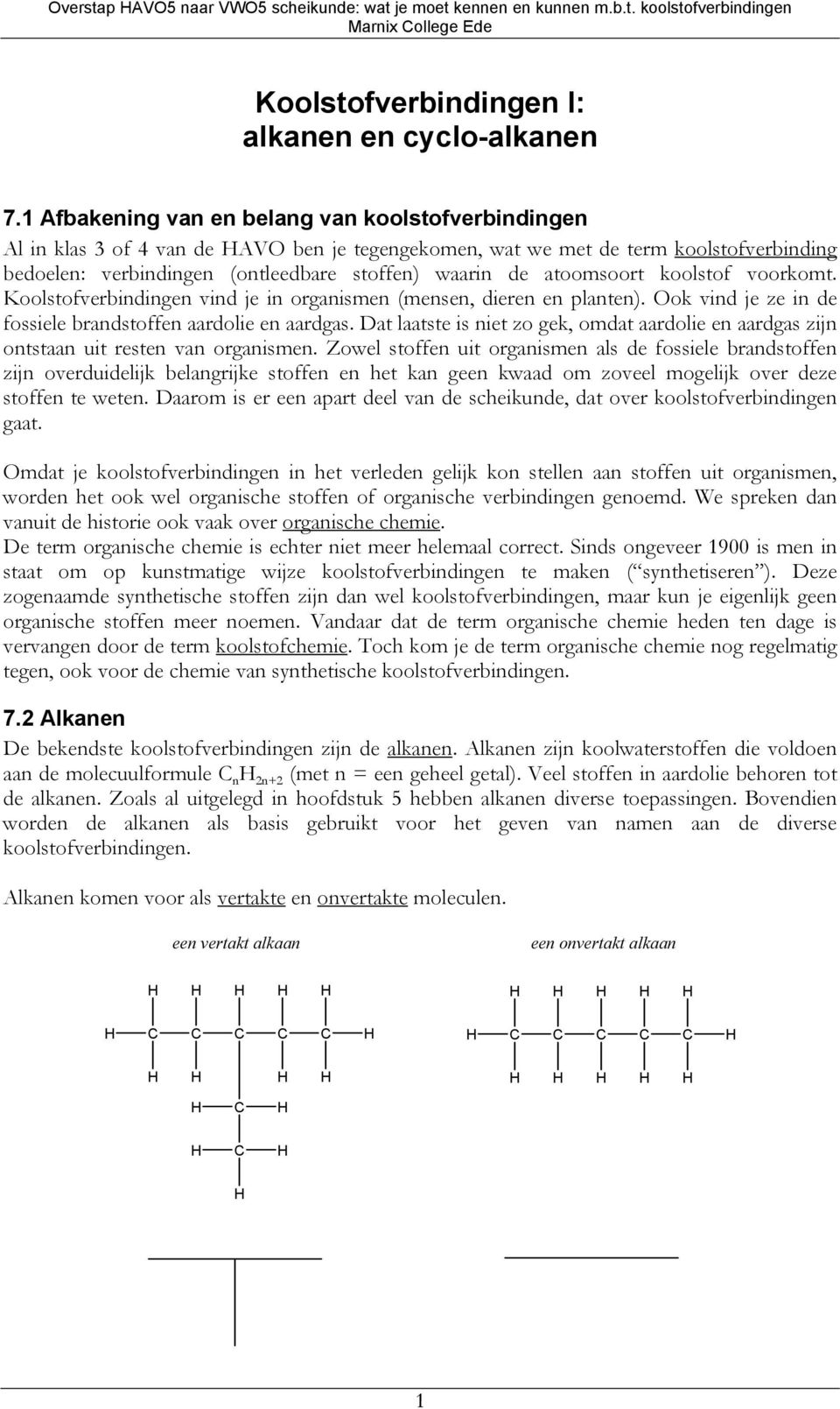 atoomsoort koolstof voorkomt. Koolstofverbindingen vind je in organismen (mensen, dieren en planten). Ook vind je ze in de fossiele brandstoffen aardolie en aardgas.