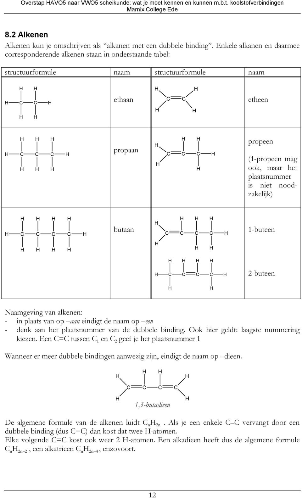 niet noodzakelijk) butaan 1-buteen 2-buteen Naamgeving van alkenen: - in plaats van op aan eindigt de naam op een - denk aan het plaatsnummer van de dubbele binding.