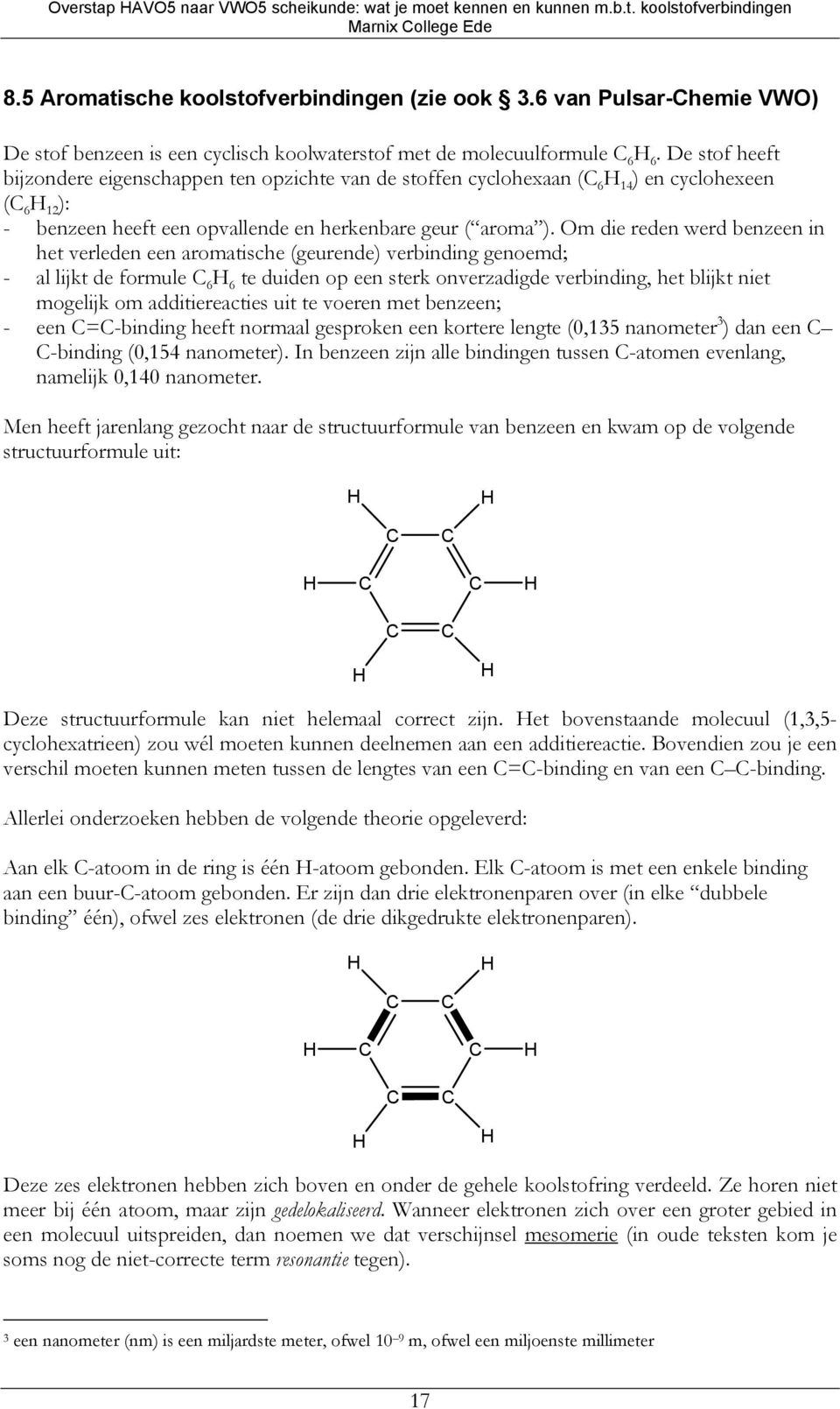 De stof heeft bijzondere eigenschappen ten opzichte van de stoffen cyclohexaan ( 6 14 ) en cyclohexeen ( 6 12 ): - benzeen heeft een opvallende en herkenbare geur ( aroma ).