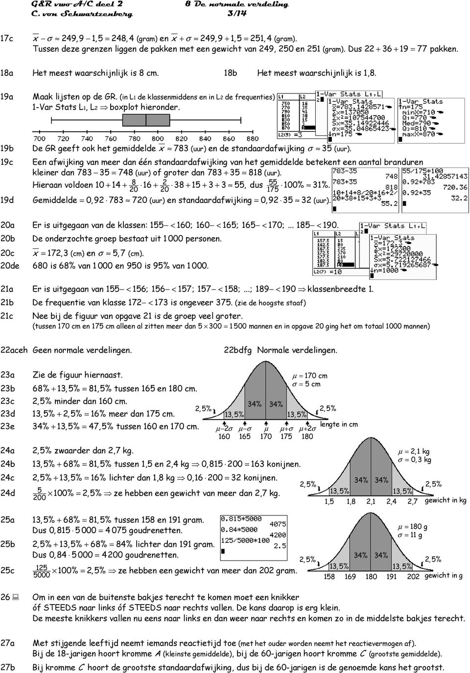 19a Maak lijsten op de GR. (in L 1 de klassenmiddens en in L de frequenties) 1-Var Stats L 1, L boxplot hieronder. 19b De GR geeft ook het gemiddelde x 783 (uur) en de standaardafwijking σ 3 (uur).