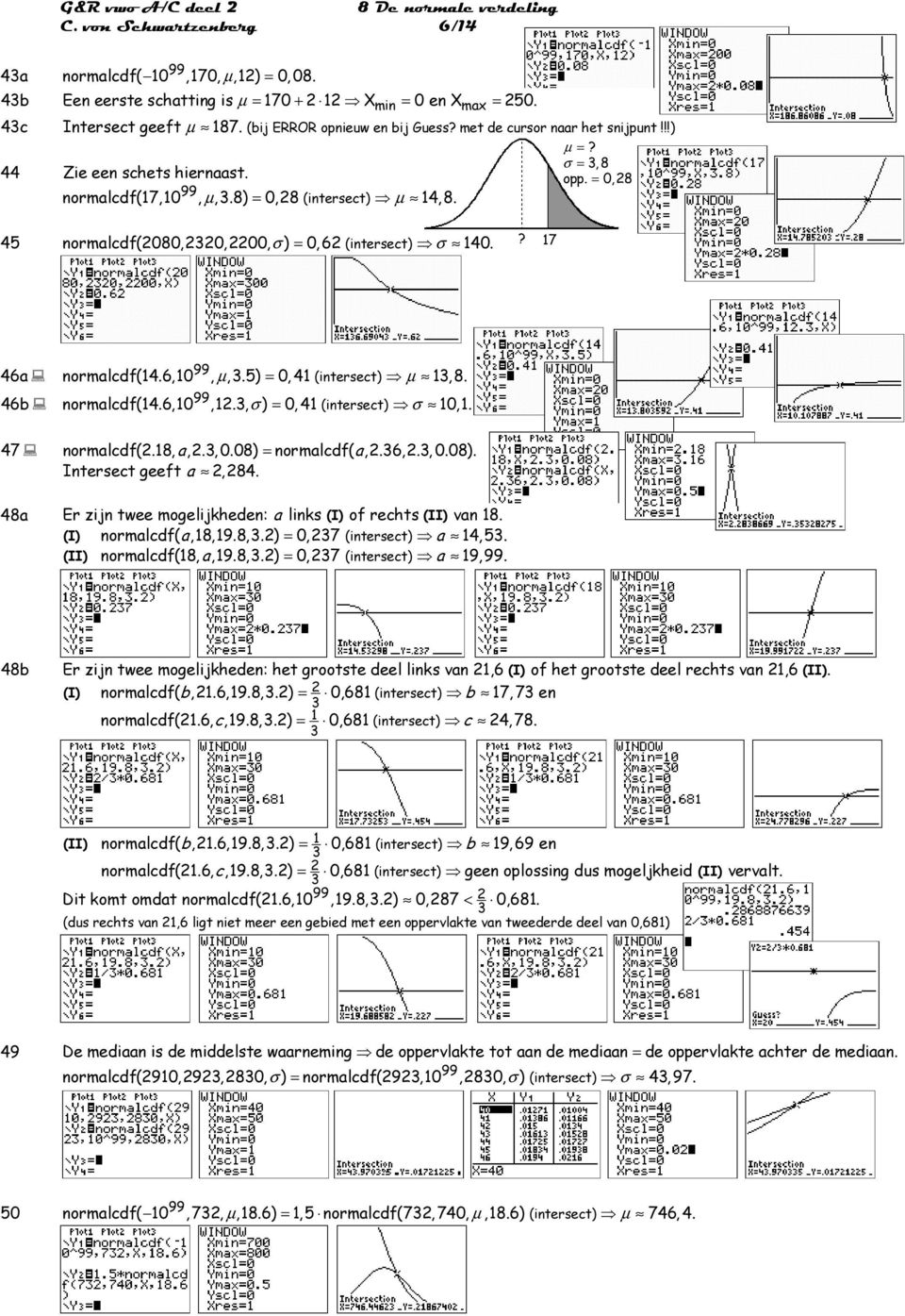 4 normalcdf(080,30,00, σ ) = 0,6 (intersect) σ 140.? 17 46a normalcdf(14.6,10, µ,3.) = 0, 41 (intersect) µ 13,8. 46b normalcdf(14.6,10,1.3, σ) = 0, 41 (intersect) σ 10,1. 47 normalcdf(.18, a,.3, 0.