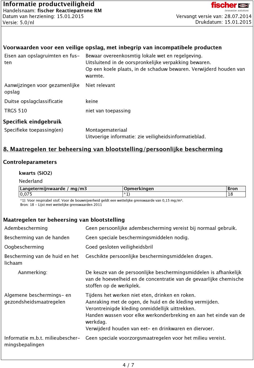 Aanwijzingen voor gezamenlijke opslag Duitse opslagclassificatie TRGS 510 Specifiek eindgebruik Specifieke toepassing(en) Niet relevant keine niet van toepassing Montagemateriaal Uitvoerige