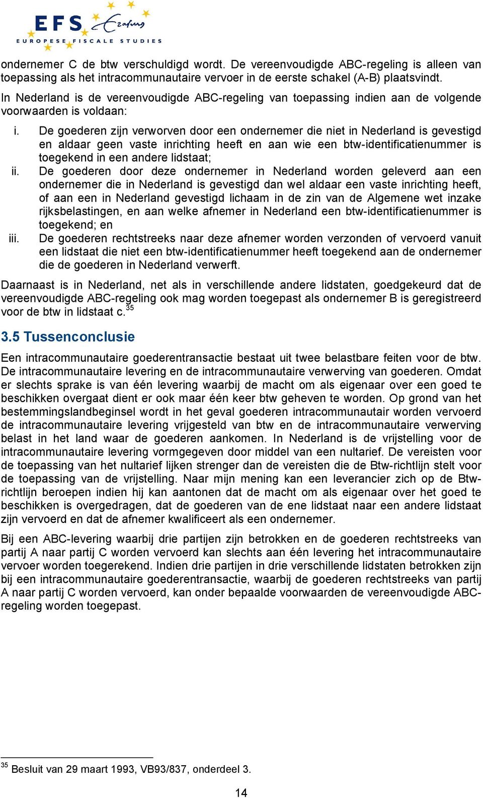 De goederen zijn verworven door een ondernemer die niet in Nederland is gevestigd en aldaar geen vaste inrichting heeft en aan wie een btw-identificatienummer is toegekend in een andere lidstaat; ii.