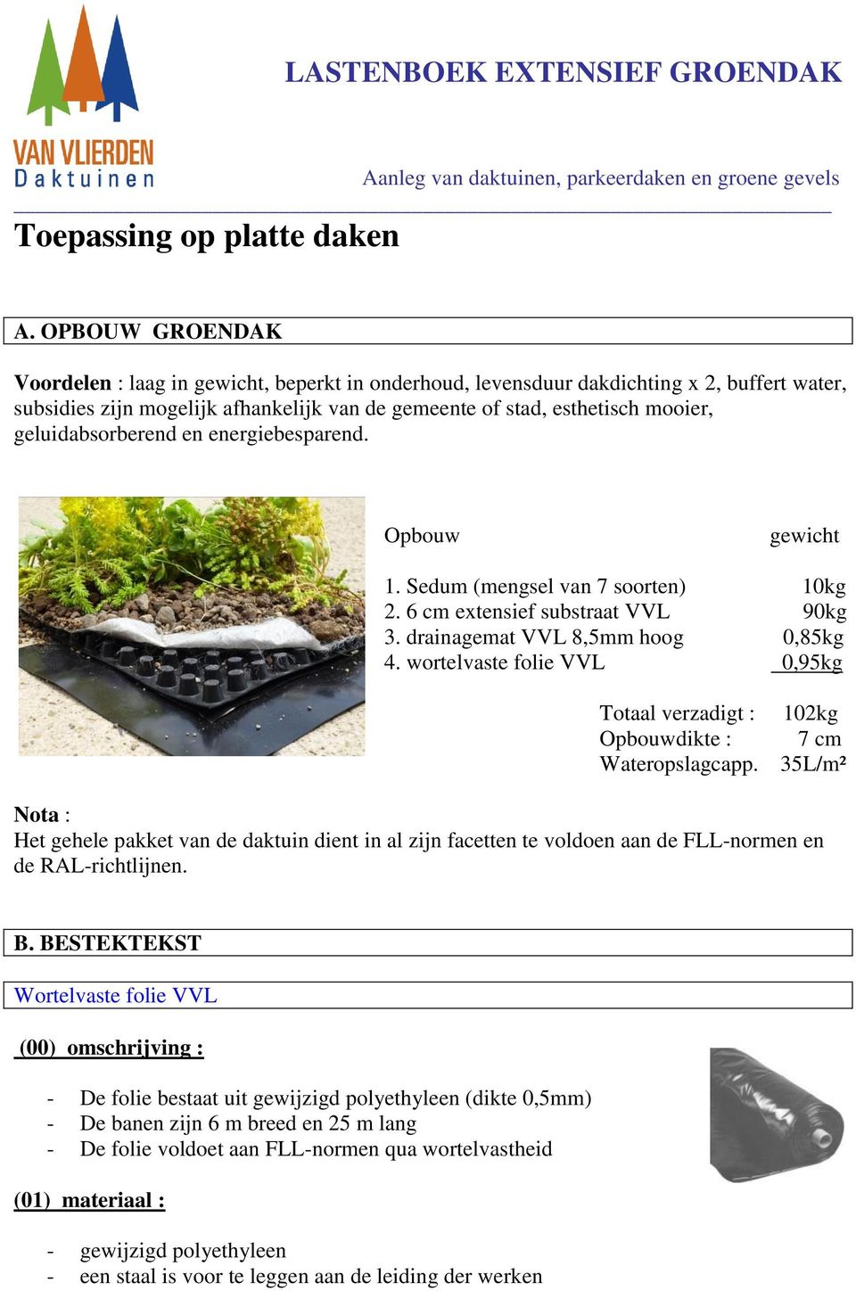 geluidabsorberend en energiebesparend. Opbouw gewicht 1. Sedum (mengsel van 7 soorten) 10kg 2. 6 cm extensief substraat VVL 90kg 3. drainagemat VVL 8,5mm hoog 0,85kg 4.