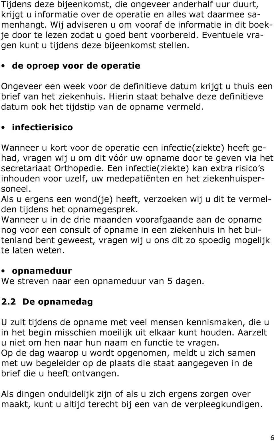 de oproep voor de operatie Ongeveer een week voor de definitieve datum krijgt u thuis een brief van het ziekenhuis. Hierin staat behalve deze definitieve datum ook het tijdstip van de opname vermeld.