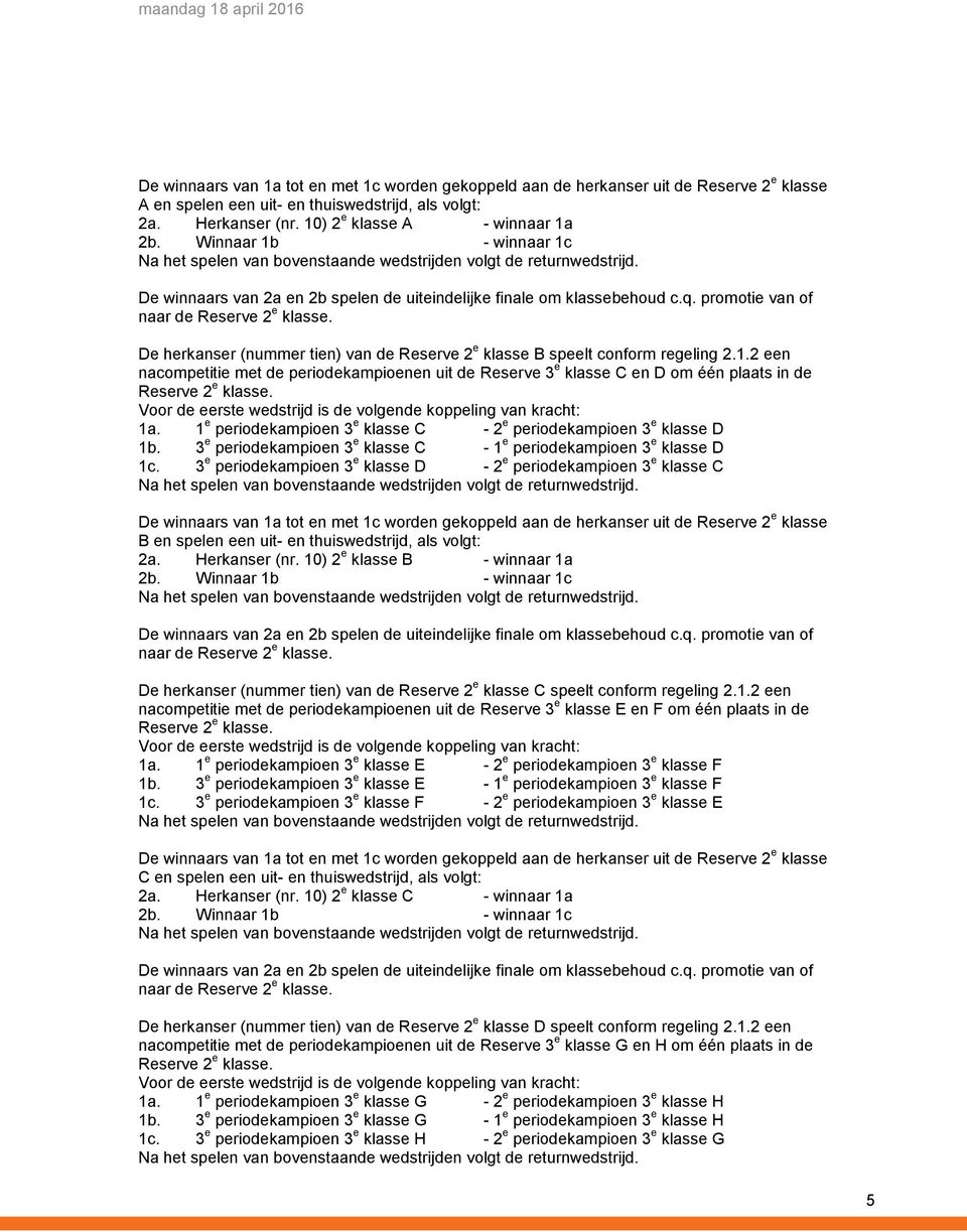 3 e periodekampioen 3 e klasse D - 2 e periodekampioen 3 e klasse C B en spelen een uit- en 2a. Herkanser (nr.