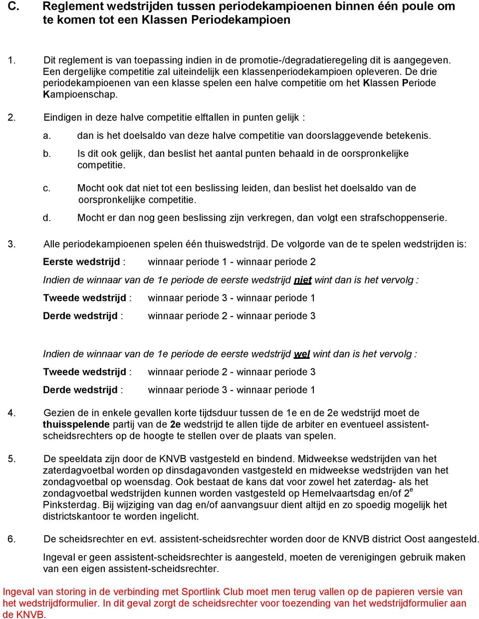 De drie periodekampioenen van een klasse spelen een halve competitie om het Klassen Periode Kampioenschap. 2. Eindigen in deze halve competitie elftallen in punten gelijk : a.