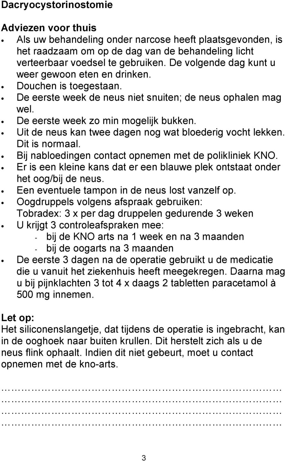 Uit de neus kan twee dagen nog wat bloederig vocht lekken. Dit is normaal. Bij nabloedingen contact opnemen met de polikliniek KNO.