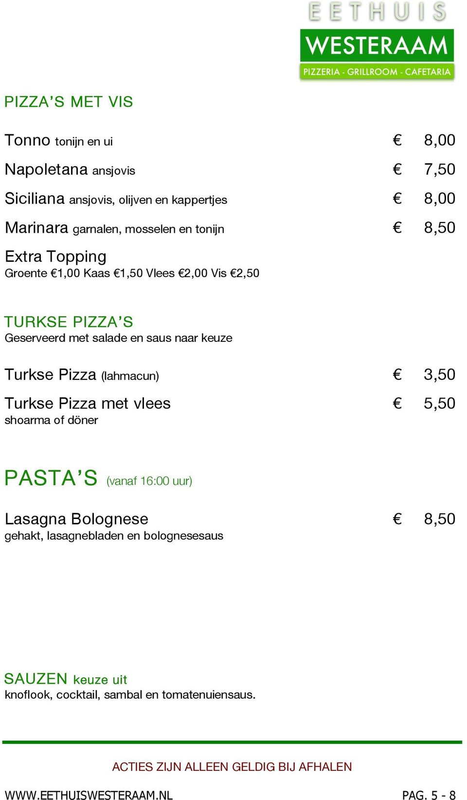 keuze Turkse Pizza (lahmacun) 3,50 Turkse Pizza met vlees 5,50 shoarma of döner PASTA S (vanaf 16:00 uur) Lasagna Bolognese 8,50
