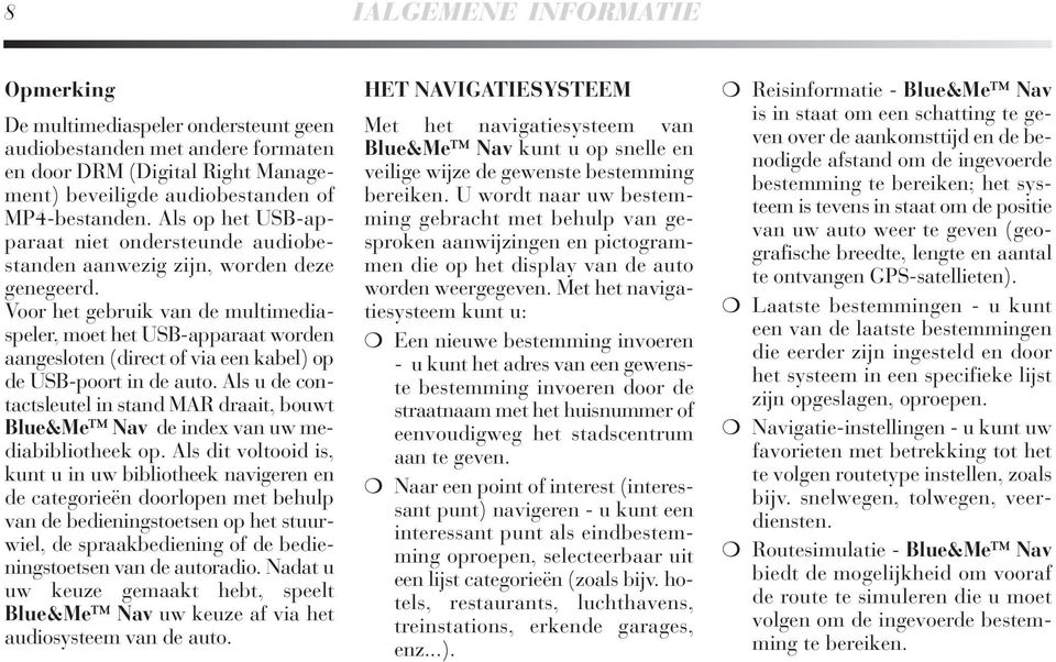 Voor het gebruik van de multimediaspeler, moet het USB-apparaat worden aangesloten (direct of via een kabel) op de USB-poort in de auto.