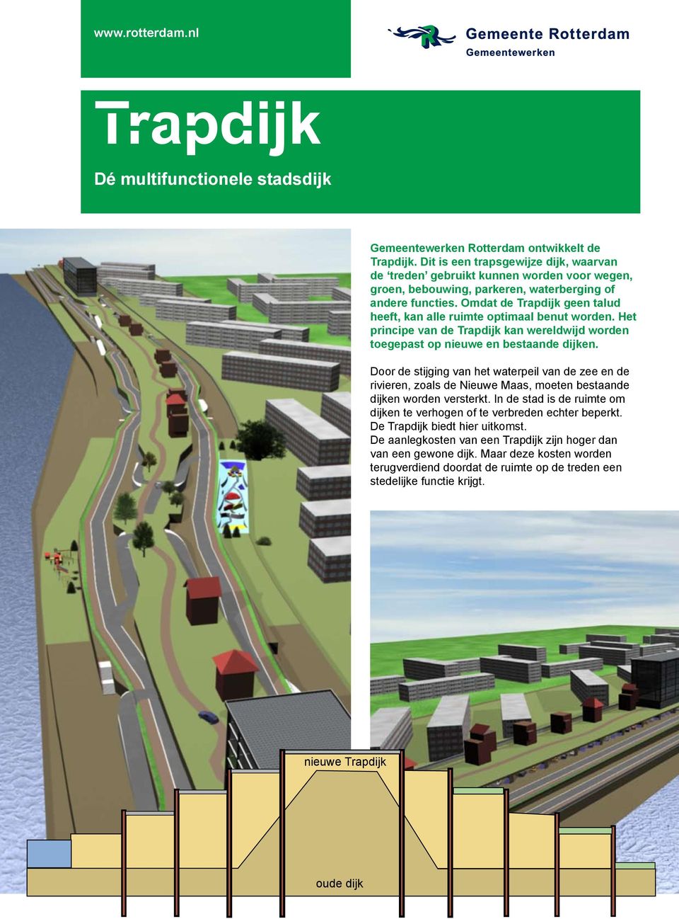 Omdat de Trapdijk geen talud heeft, kan alle ruimte optimaal benut worden. Het principe van de Trapdijk kan wereldwijd worden toegepast op nieuwe en bestaande dijken.