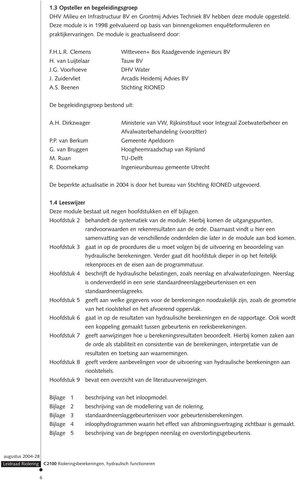 van Luijtelaar Tauw BV J.G. Voorhoeve DHV Water J. Zuidervliet Arcadis Heidemij Advies BV A.S. Beenen Stichting RIONED De begeleidingsgroep bestond uit: A.H. Dirkzwager Ministerie van VW, Rijksinstituut voor Integraal Zoetwaterbeheer en Afvalwaterbehandeling (voorzitter) P.