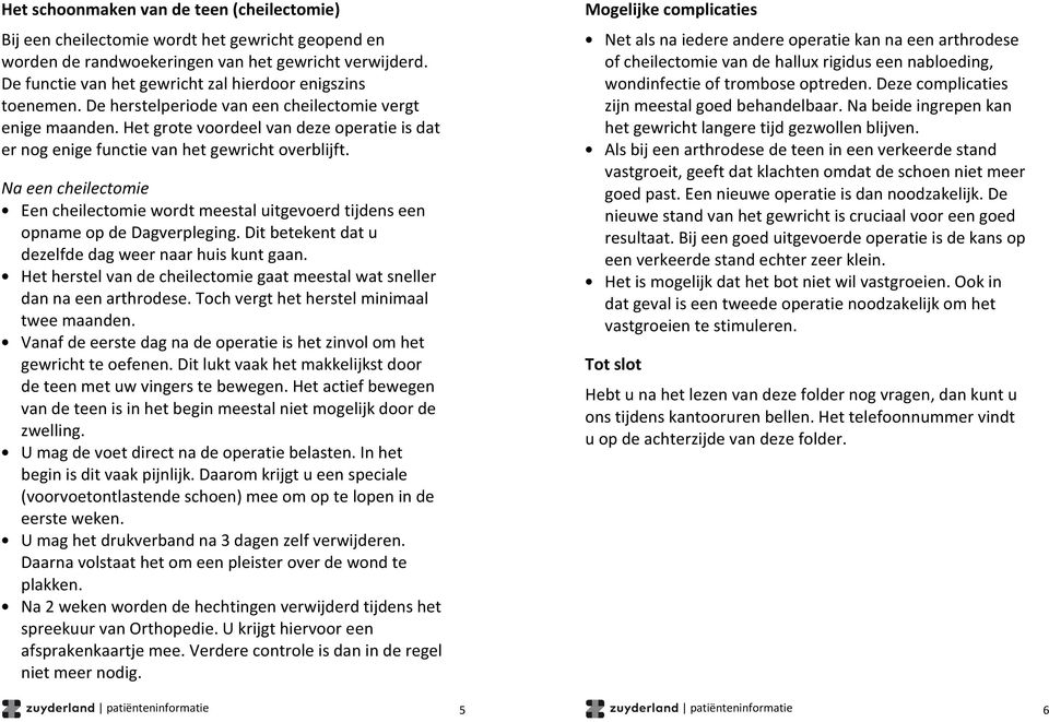 Het grote voordeel van deze operatie is dat er nog enige functie van het gewricht overblijft. Na een cheilectomie Een cheilectomie wordt meestal uitgevoerd tijdens een opname op de Dagverpleging.