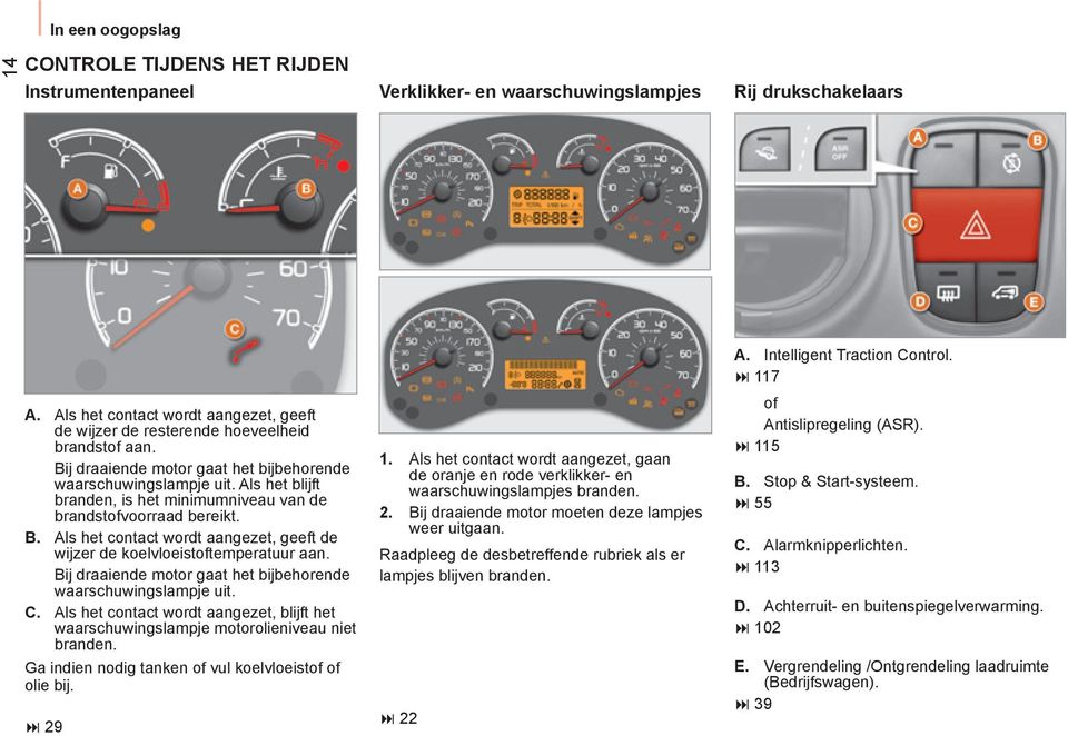 Als het blijft branden, is het minimumniveau van de brandstofvoorraad bereikt. B. Als het contact wordt aangezet, geeft de wijzer de koelvloeistoftemperatuur aan.