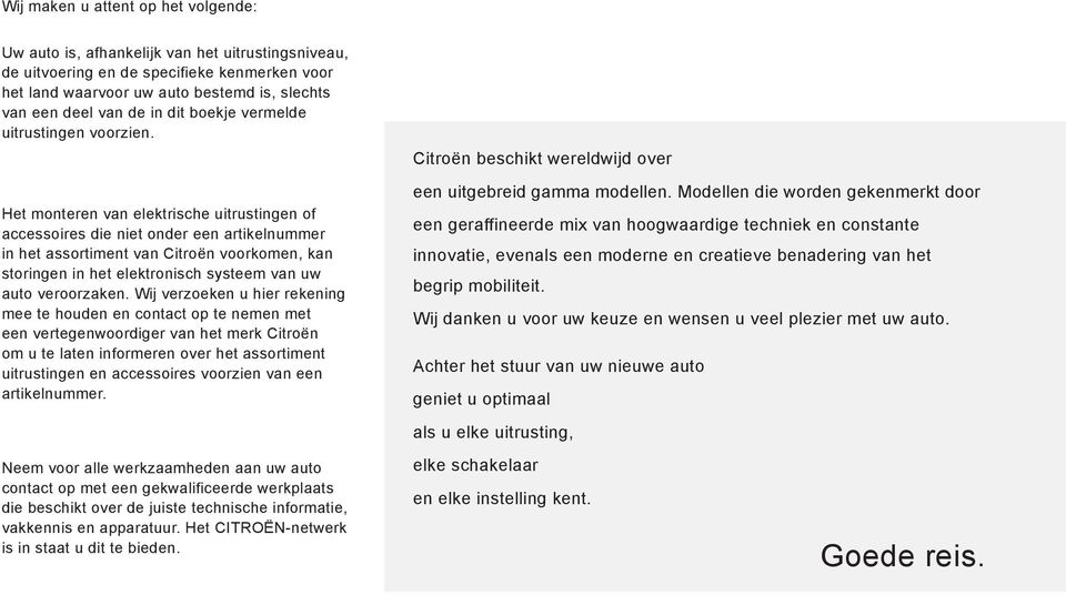 Het monteren van elektrische uitrustingen of accessoires die niet onder een artikelnummer in het assortiment van Citroën voorkomen, kan storingen in het elektronisch systeem van uw auto veroorzaken.