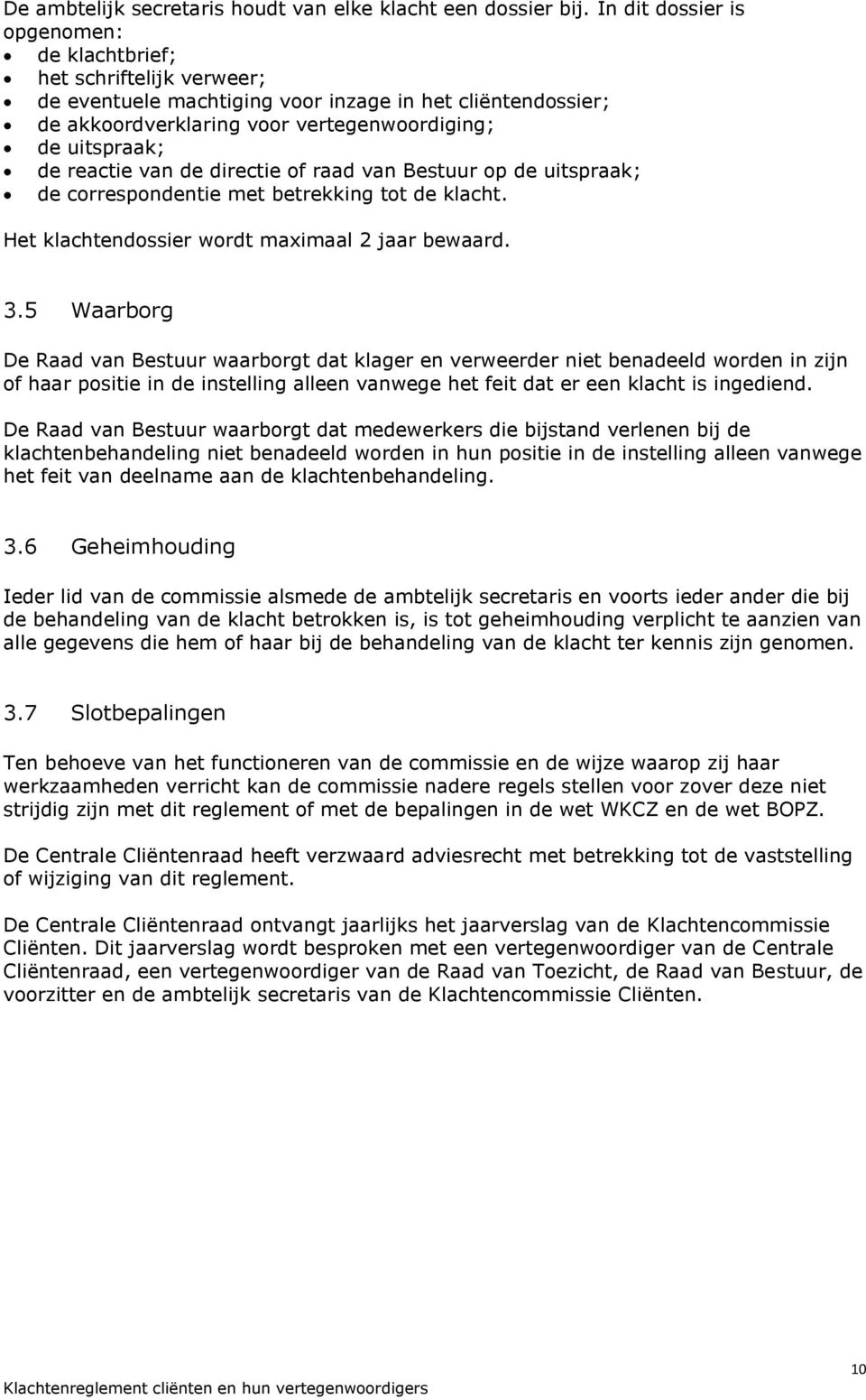 reactie van de directie of raad van Bestuur op de uitspraak; de correspondentie met betrekking tot de klacht. Het klachtendossier wordt maximaal 2 jaar bewaard. 3.