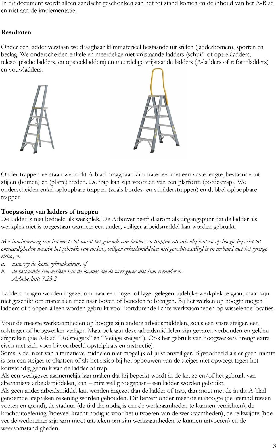 We onderscheiden enkele en meerdelige niet vrijstaande ladders (schuif- of optrekladders, telescopische ladders, en opsteekladders) en meerdelige vrijstaande ladders (A-ladders of reformladders) en