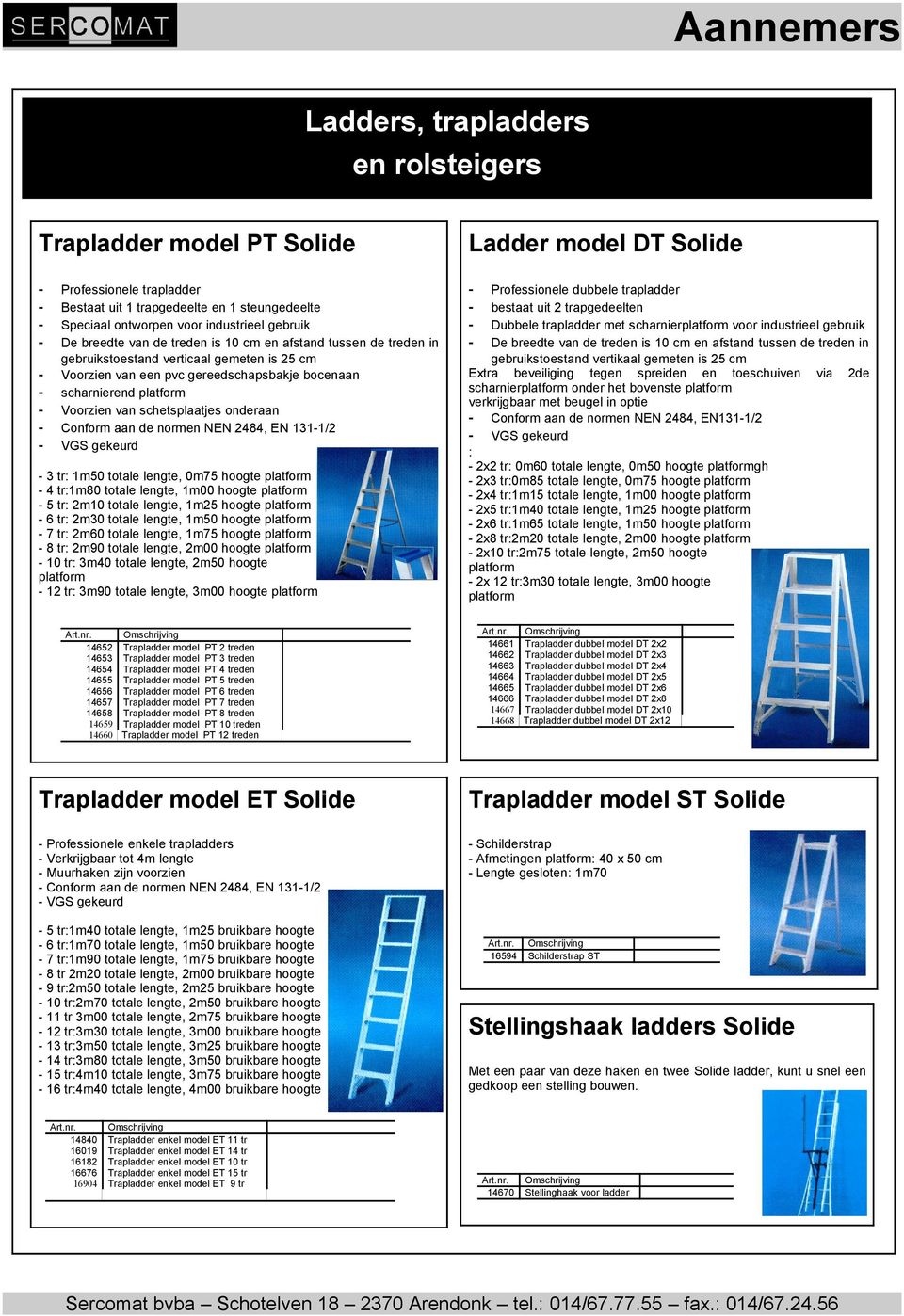 0m75 hoogte - 4 tr:1m80 totale lengte, 1m00 hoogte - 5 tr: 2m10 totale lengte, 1m25 hoogte - 6 tr: 2m30 totale lengte, 1m50 hoogte - 7 tr: 2m60 totale lengte, 1m75 hoogte - 8 tr: 2m90 totale lengte,