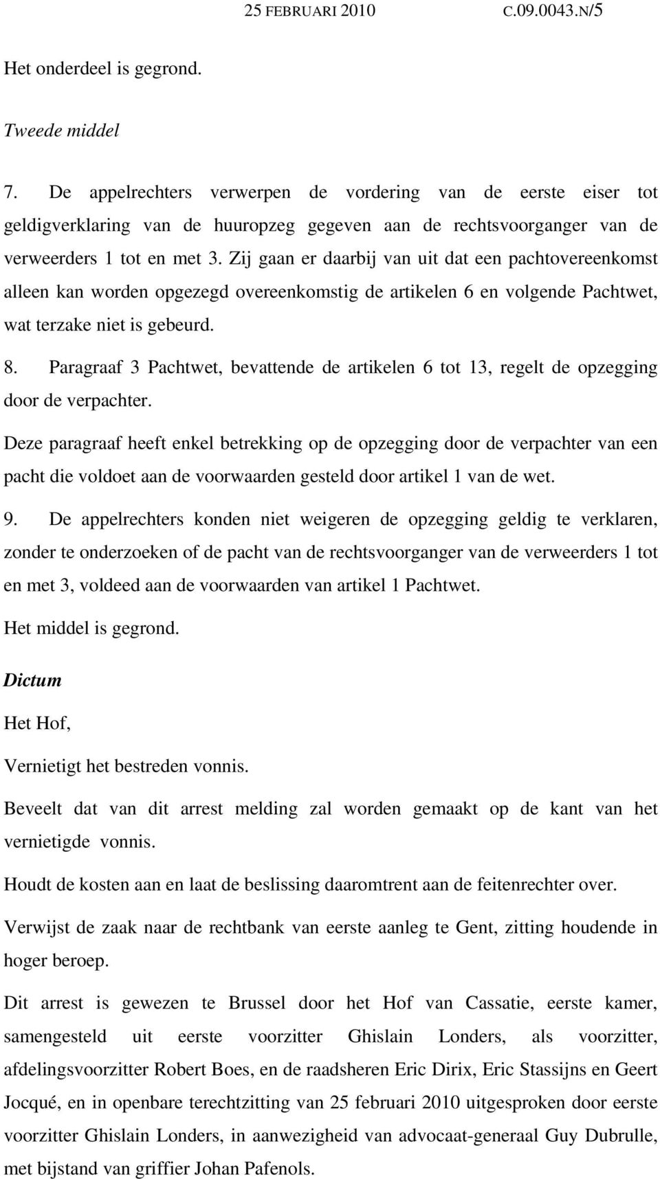 Zij gaan er daarbij van uit dat een pachtovereenkomst alleen kan worden opgezegd overeenkomstig de artikelen 6 en volgende Pachtwet, wat terzake niet is gebeurd. 8.