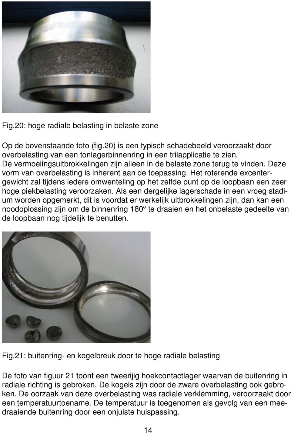 Het roterende excentergewicht zal tijdens iedere omwenteling op het zelfde punt op de loopbaan een zeer hoge piekbelasting veroorzaken.