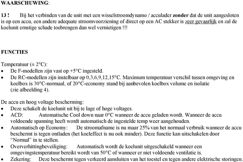 gevaarlijk en zal de koelunit ernstige schade toebrengen dan wel vernietigen!!! FUNCTIES Temperatuur (± 2 C): De F-modellen zijn vast op +5 C ingesteld.