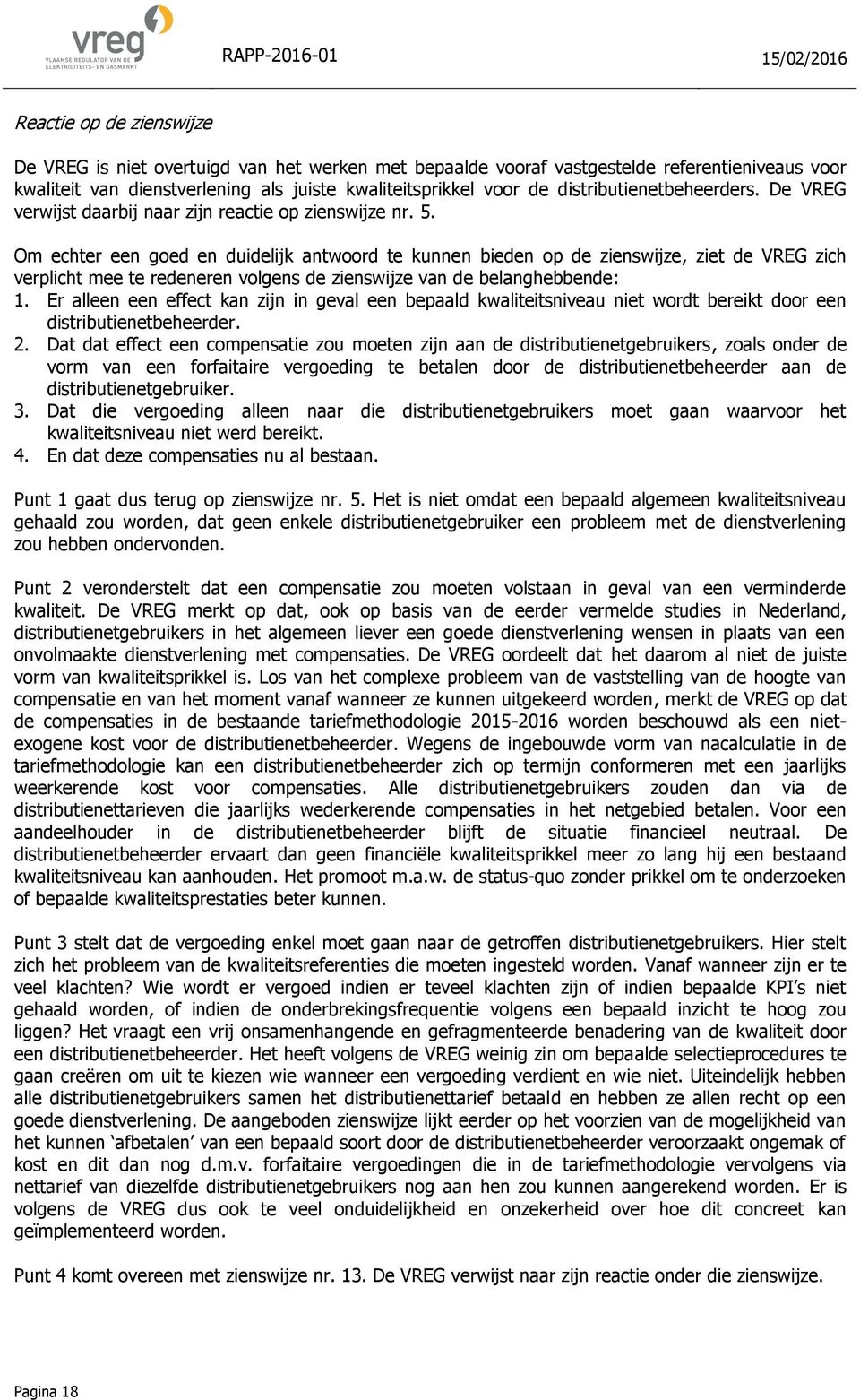 Om echter een goed en duidelijk antwoord te kunnen bieden op de zienswijze, ziet de VREG zich verplicht mee te redeneren volgens de zienswijze van de belanghebbende: 1.