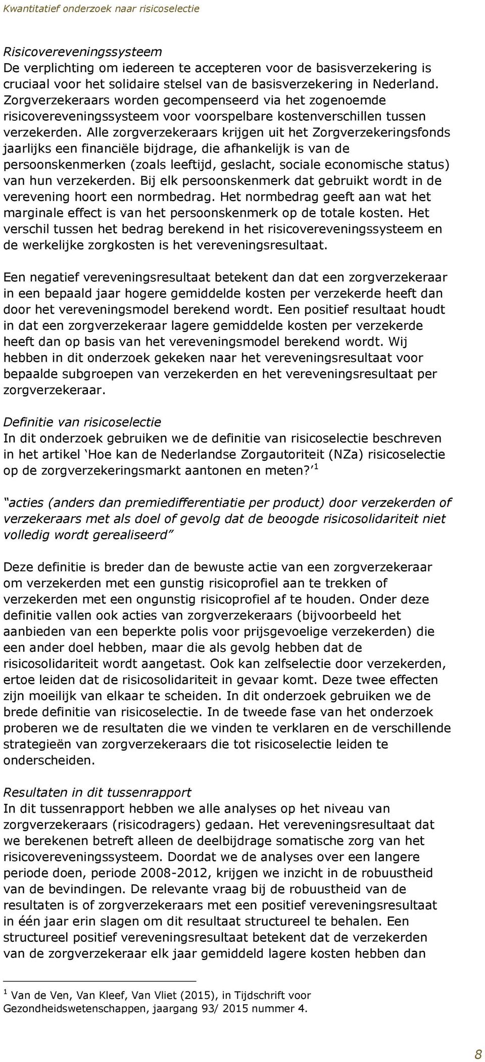 Alle zorgverzekeraars krijgen uit het Zorgverzekeringsfonds jaarlijks een financiële bijdrage, die afhankelijk is van de persoonskenmerken (zoals leeftijd, geslacht, sociale economische status) van