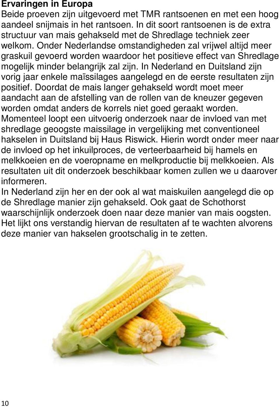 Onder Nederlandse omstandigheden zal vrijwel altijd meer graskuil gevoerd worden waardoor het positieve effect van Shredlage mogelijk minder belangrijk zal zijn.