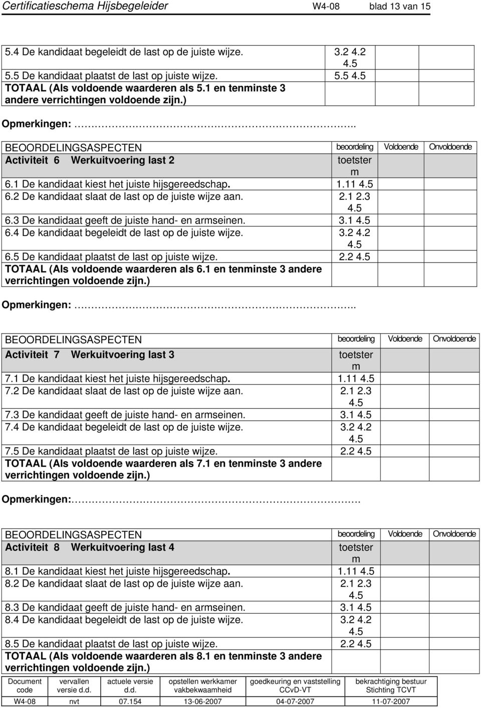 2. 2.3 6.3 De kandidaat geeft de juiste hand- en armseinen. 3. 6.4 De kandidaat begeleidt de last op de juiste wijze. 3.2 4.2 6.5 De kandidaat plaatst de last op juiste wijze. 2.2 TOTAAL (Als voldoende waarderen als 6.