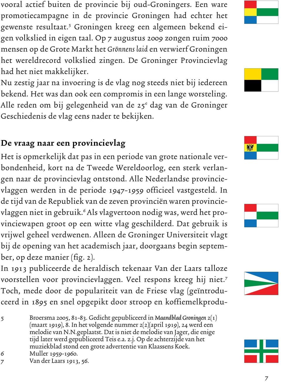 Op 7 augustus 2009 zongen ruim 7000 mensen op de Grote Markt het Grönnens laid en verwierf Groningen het wereldrecord volkslied zingen. De Groninger Provincievlag had het niet makkelijker.