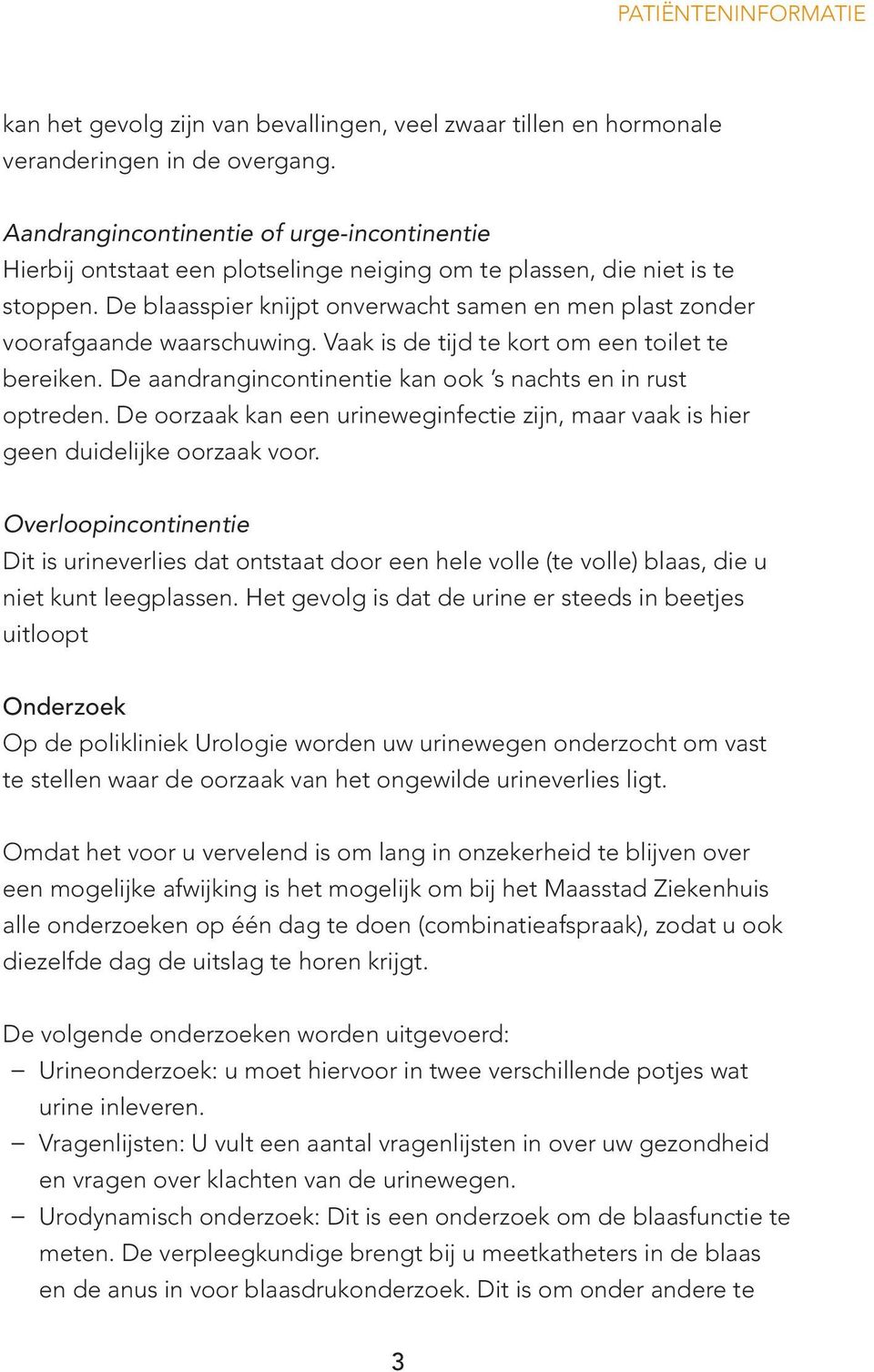 De blaasspier knijpt onverwacht samen en men plast zonder voorafgaande waarschuwing. Vaak is de tijd te kort om een toilet te bereiken. De aandrangincontinentie kan ook s nachts en in rust optreden.