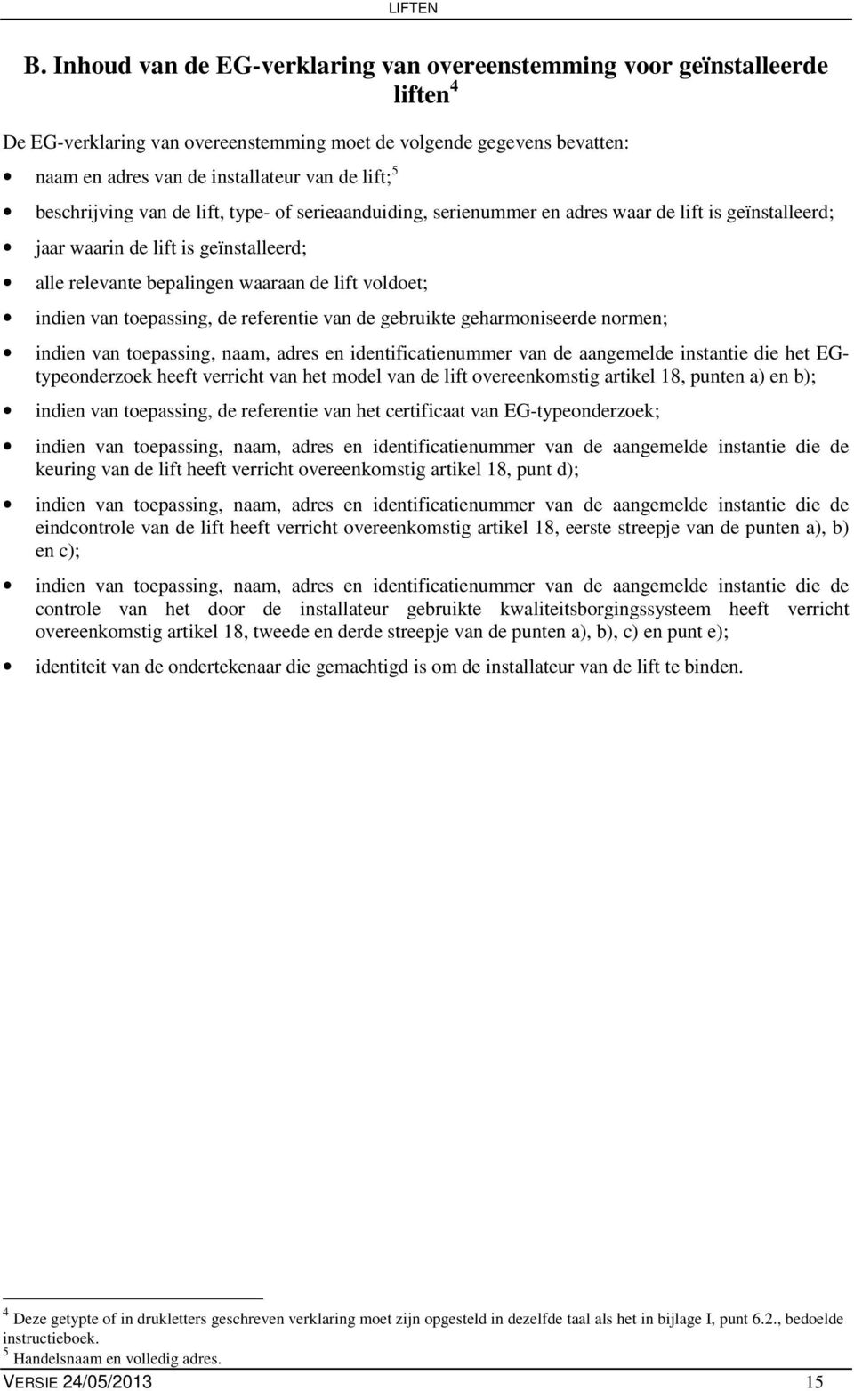 indien van toepassing, de referentie van de gebruikte geharmoniseerde normen; indien van toepassing, naam, adres en identificatienummer van de aangemelde instantie die het EGtypeonderzoek heeft