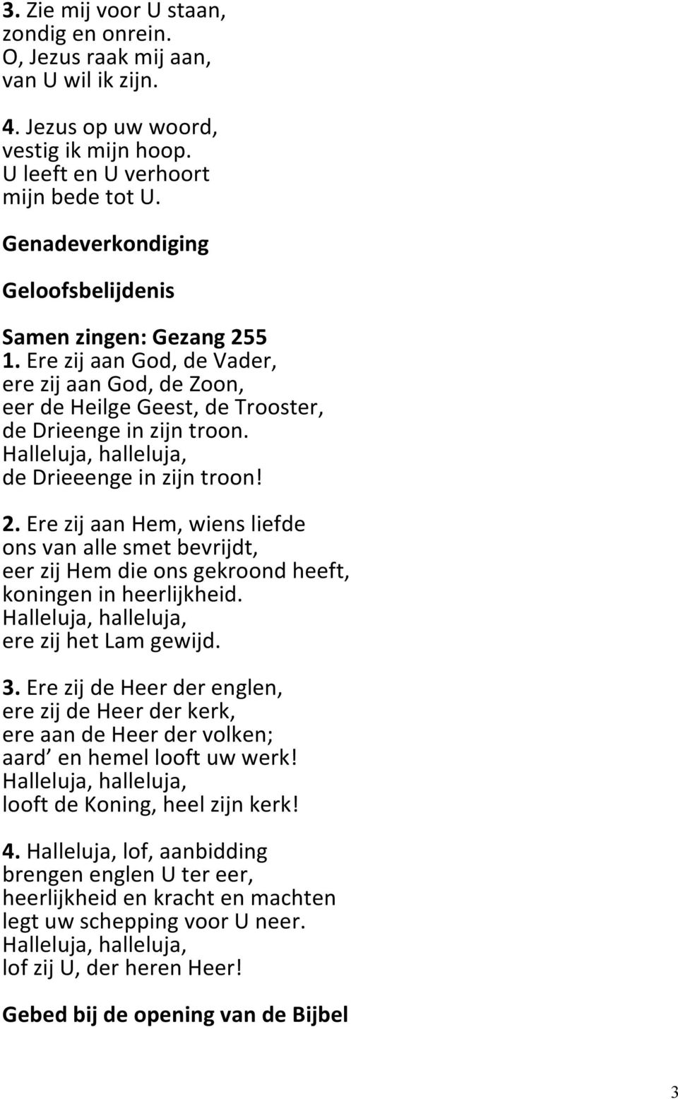 Halleluja, halleluja, de Drieeenge in zijn troon! 2. Ere zij aan Hem, wiens liefde ons van alle smet bevrijdt, eer zij Hem die ons gekroond heeft, koningen in heerlijkheid.