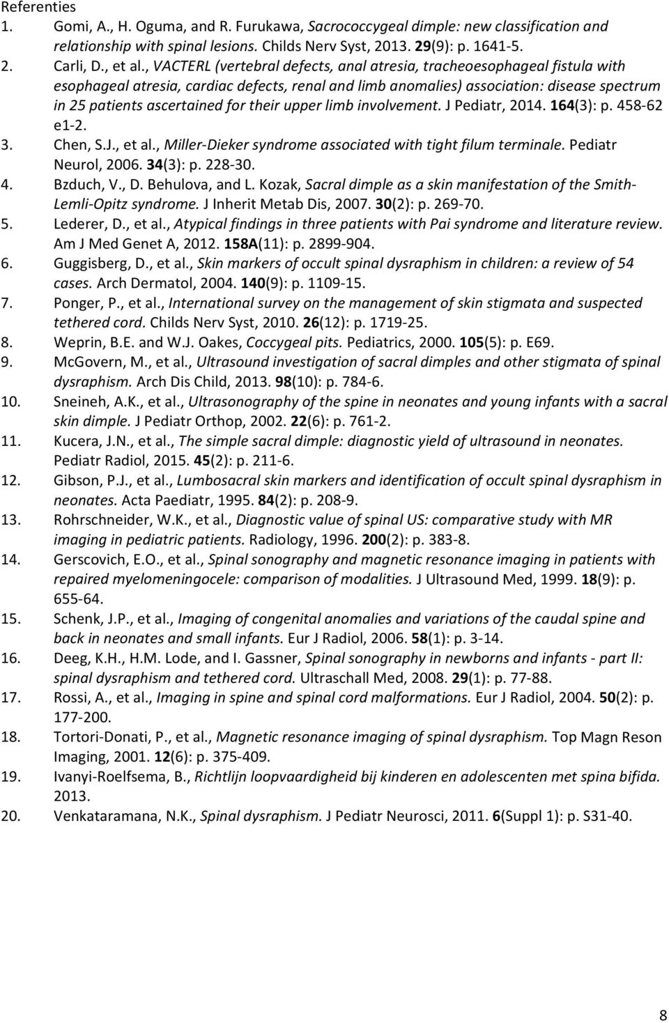 their upper limb involvement. J Pediatr, 2014. 164(3): p. 458 62 e1 2. 3. Chen, S.J., et al., Miller Dieker syndrome associated with tight filum terminale. Pediatr Neurol, 2006. 34(3): p. 228 30. 4. Bzduch, V.