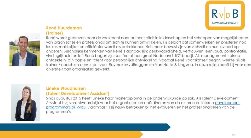 Belangrijke kenmerken van René s aanpak zijn: gelijkwaardigheid, vertrouwen, eenvoud, confrontatie, vindingrijkheid en lef! René begon zijn carrière bij een groot Nederlands ICT-bedrijf.