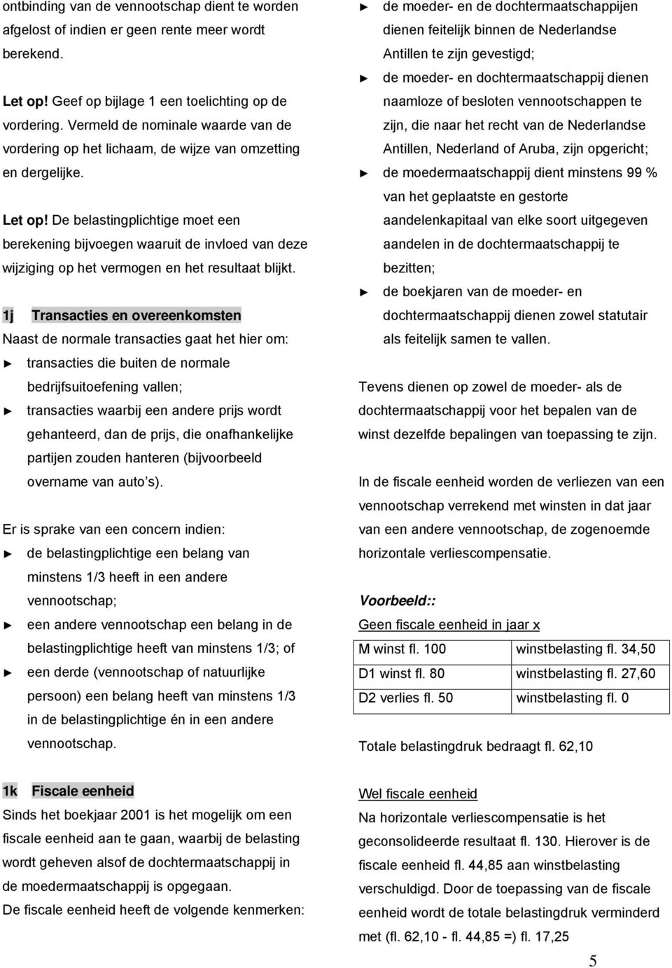 De belastingplichtige moet een berekening bijvoegen waaruit de invloed van deze wijziging op het vermogen en het resultaat blijkt.